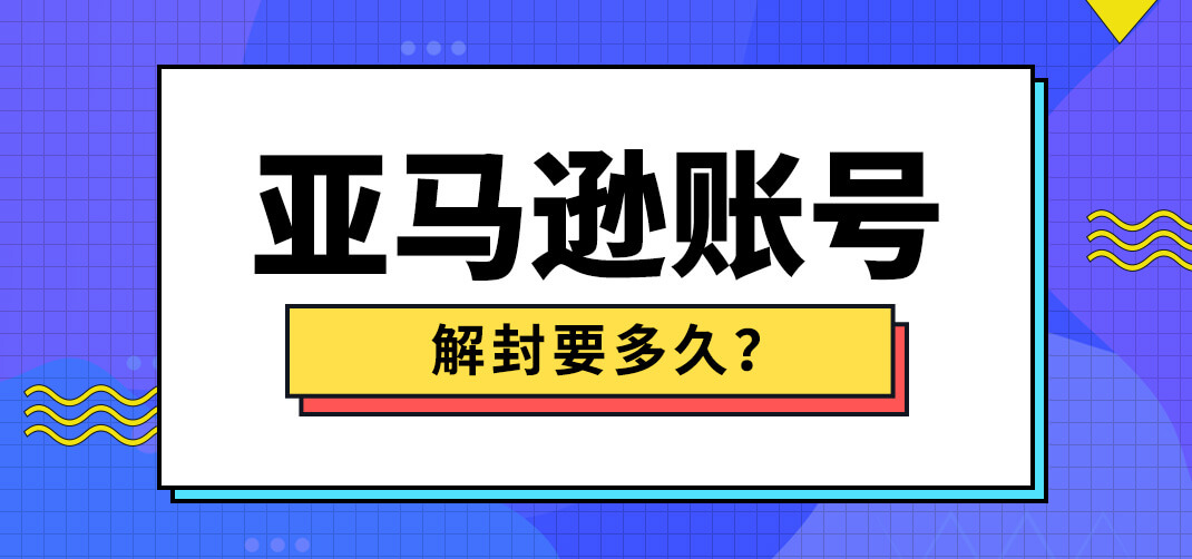 亚马逊账号怎么解封?亚马逊账号解封申诉要多久?